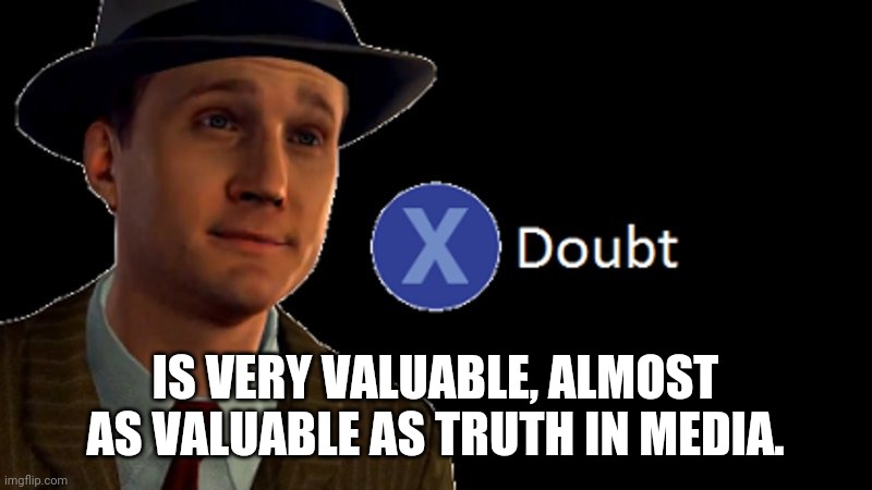 L.A. Noire Press X To Doubt | IS VERY VALUABLE, ALMOST AS VALUABLE AS TRUTH IN MEDIA. | image tagged in l a noire press x to doubt | made w/ Imgflip meme maker