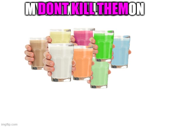 Collection O' Milk | DONT KILL THEM | image tagged in collection o' milk | made w/ Imgflip meme maker