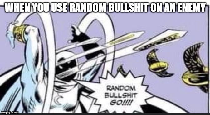 HOLY COW THE BULLSHIT THAT'S RANDOM IS TOO MUCH | WHEN YOU USE RANDOM BULLSHIT ON AN ENEMY | image tagged in random bullshit go | made w/ Imgflip meme maker