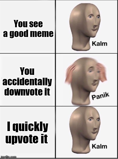 Reverse kalm panik | You see a good meme; You accidentally downvote it; I quickly upvote it | image tagged in reverse kalm panik | made w/ Imgflip meme maker