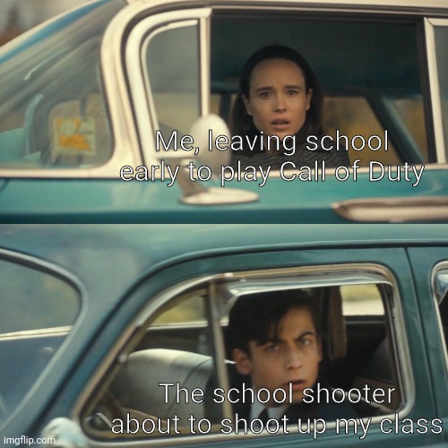 Oh no | Me, leaving school early to play Call of Duty; The school shooter about to shoot up my class | image tagged in vanya and number 5 umbrella academy car meme,funny,funny memes,memes,dank memes,oh wow are you actually reading these tags | made w/ Imgflip meme maker