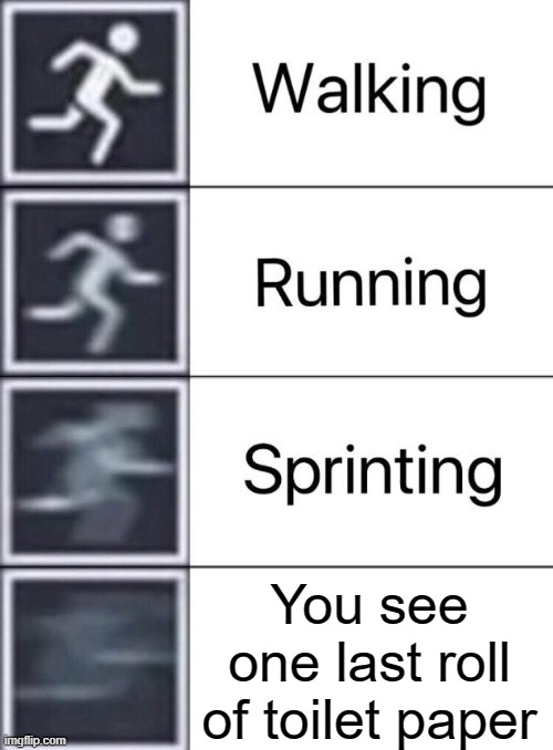Need toilet paper | You see one last roll of toilet paper | image tagged in walking running sprinting | made w/ Imgflip meme maker
