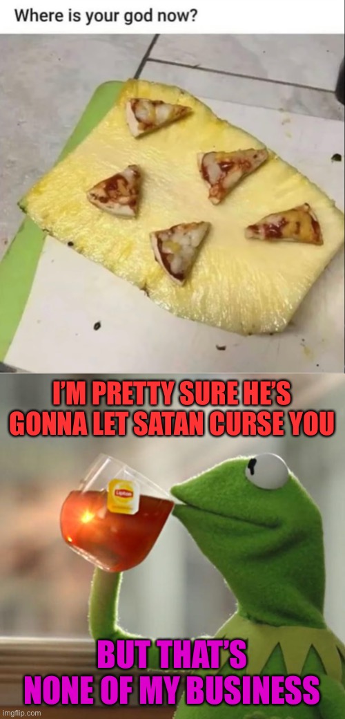 I think? No.... I KNOW | I’M PRETTY SURE HE’S GONNA LET SATAN CURSE YOU; BUT THAT’S NONE OF MY BUSINESS | image tagged in memes,but that's none of my business,pizza pineapple,cursed | made w/ Imgflip meme maker