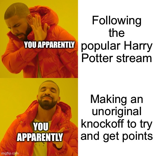 Seriously, just go to PotterheadsUnite if you want to post crap like this | Following the popular Harry Potter stream; YOU APPARENTLY; Making an unoriginal knockoff to try and get points; YOU APPARENTLY | image tagged in memes,drake hotline bling | made w/ Imgflip meme maker