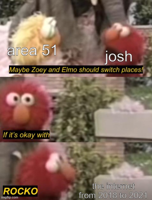 Sorry, bit late to the party! | area 51; josh; the internet from 2018 to 2021 | image tagged in elmo rocko | made w/ Imgflip meme maker