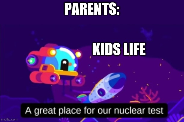 A great place for our nuclear test | PARENTS:; KIDS LIFE | image tagged in a great place for our nuclear test | made w/ Imgflip meme maker