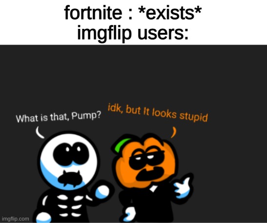 skid and pump looking up | fortnite : *exists*
imgflip users: | image tagged in skid and pump looking up | made w/ Imgflip meme maker