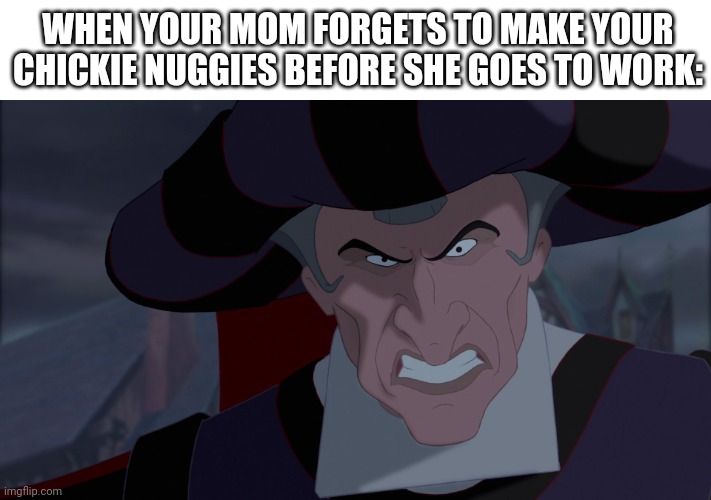 WHEN YOUR MOM FORGETS TO MAKE YOUR CHICKIE NUGGIES BEFORE SHE GOES TO WORK: | image tagged in chickie nuggies,chicken nuggets,frollo,the hunchback of notre dame | made w/ Imgflip meme maker