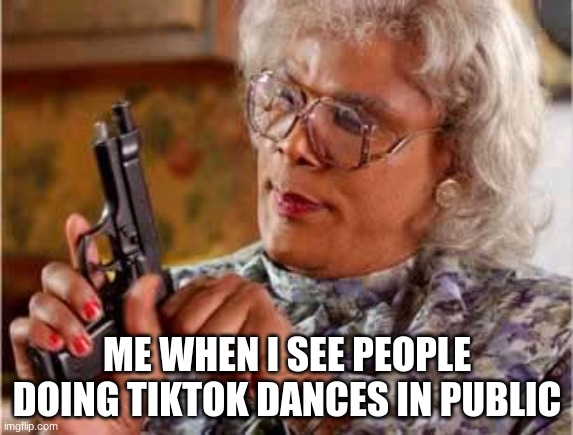 im boutta download tiktok just to post advertisements of our stream | ME WHEN I SEE PEOPLE DOING TIKTOK DANCES IN PUBLIC | image tagged in madea with gun | made w/ Imgflip meme maker