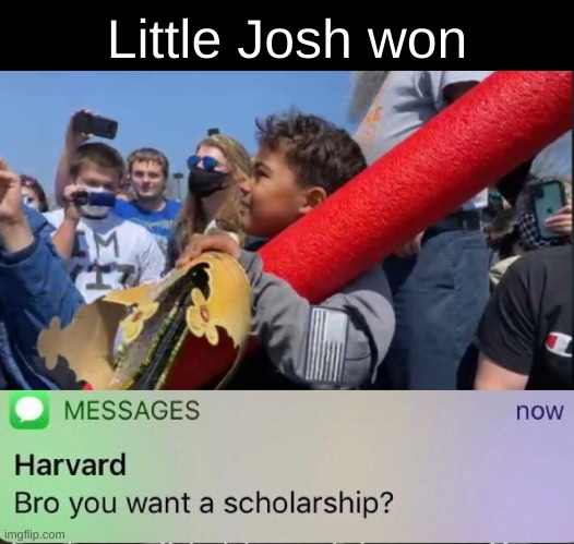 HE DID IT!! | Little Josh won | image tagged in harvard scholarship,little josh,josh fight,memes,pog,poggers | made w/ Imgflip meme maker