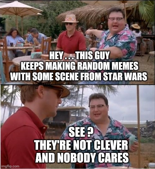 Enough already |  HEY . . . THIS GUY KEEPS MAKING RANDOM MEMES WITH SOME SCENE FROM STAR WARS; SEE ?
THEY'RE NOT CLEVER
 AND NOBODY CARES | image tagged in memes,see nobody cares,star wars,yoda,darth,the mandalorian | made w/ Imgflip meme maker