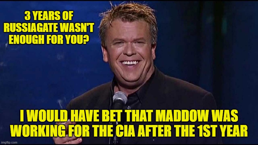 Ron White | 3 YEARS OF RUSSIAGATE WASN'T ENOUGH FOR YOU? I WOULD HAVE BET THAT MADDOW WAS WORKING FOR THE CIA AFTER THE 1ST YEAR | image tagged in ron white | made w/ Imgflip meme maker