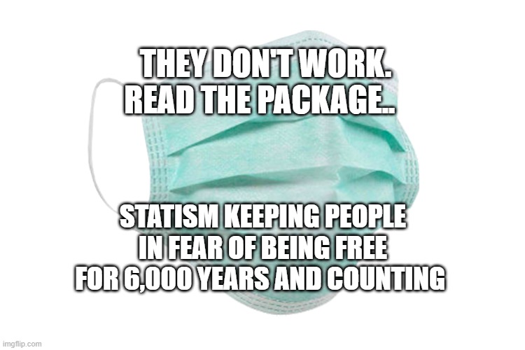 Face mask | THEY DON'T WORK. READ THE PACKAGE.. STATISM KEEPING PEOPLE IN FEAR OF BEING FREE FOR 6,000 YEARS AND COUNTING | image tagged in face mask | made w/ Imgflip meme maker