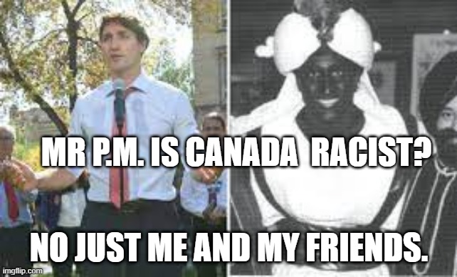 Systemic Racism In Canada | MR P.M. IS CANADA  RACIST? NO JUST ME AND MY FRIENDS. | image tagged in systemic racism in canada | made w/ Imgflip meme maker