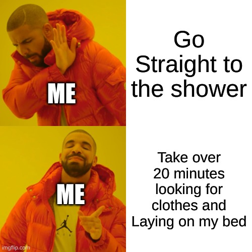 Just me..........? | Go Straight to the shower; ME; Take over 20 minutes looking for clothes and Laying on my bed; ME | image tagged in memes,drake hotline bling,shower,ill just wait here | made w/ Imgflip meme maker