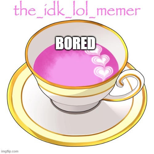 bored | BORED | image tagged in the_idk_lol_memer temp | made w/ Imgflip meme maker