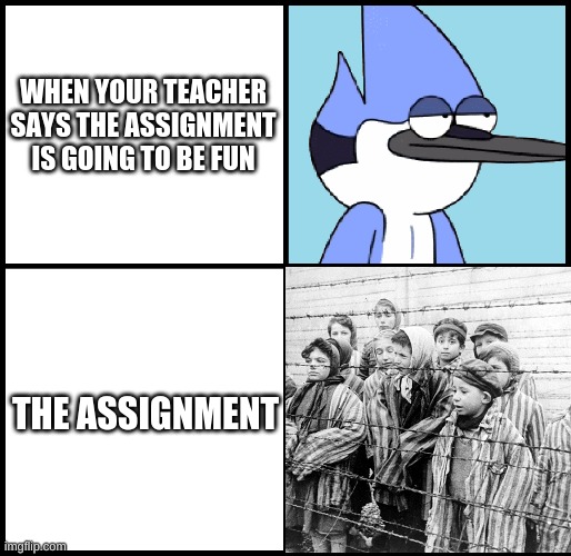 Mordecai disgusted | WHEN YOUR TEACHER SAYS THE ASSIGNMENT IS GOING TO BE FUN; THE ASSIGNMENT | image tagged in mordecai disgusted | made w/ Imgflip meme maker