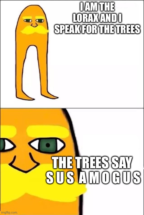The Lorax | I AM THE LORAX AND I SPEAK FOR THE TREES THE TREES SAY 
S U S  A M O G U S | image tagged in the lorax | made w/ Imgflip meme maker