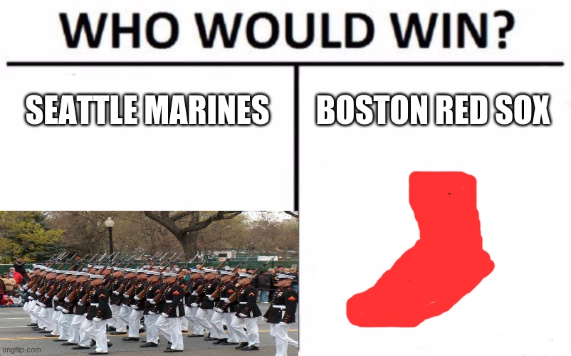 Hope you enjoy the meme. Also I tried to make the best Red sock i could. |  SEATTLE MARINES; BOSTON RED SOX | image tagged in memes,who would win,baseball,sports | made w/ Imgflip meme maker