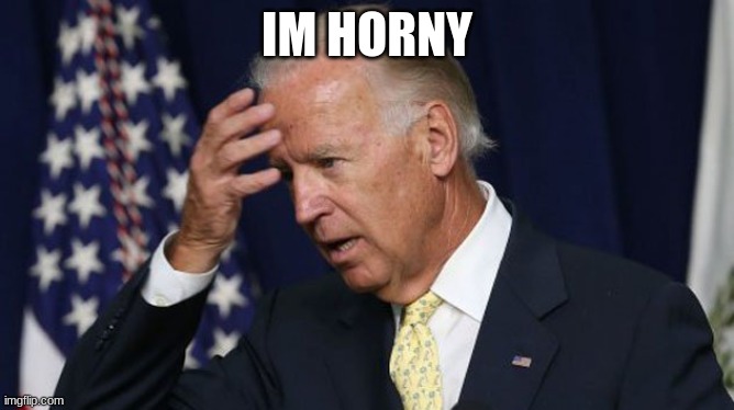 ://////////////////////////////////////////////// | IM HORNY | image tagged in joe biden worries | made w/ Imgflip meme maker