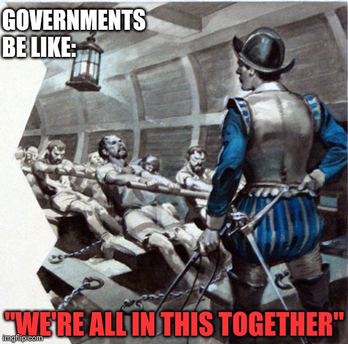 Only 2 more weeks to row | GOVERNMENTS
BE LIKE:; "WE'RE ALL IN THIS TOGETHER" | image tagged in new world order,big pharma,medical tyranny,slave boat | made w/ Imgflip meme maker