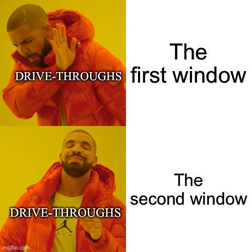 I’m not wrong... | The first window; DRIVE-THROUGHS; The second window; DRIVE-THROUGHS | image tagged in memes,drake hotline bling,fast food,driving,mcdonalds | made w/ Imgflip meme maker
