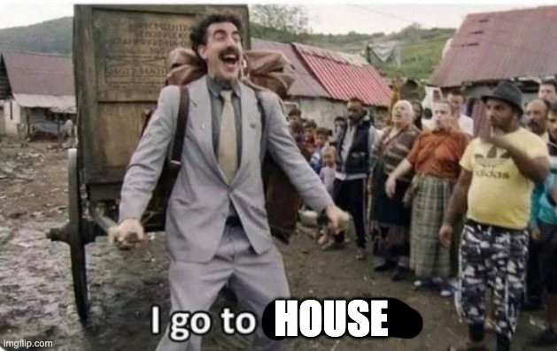 i go to america | HOUSE | image tagged in i go to america | made w/ Imgflip meme maker