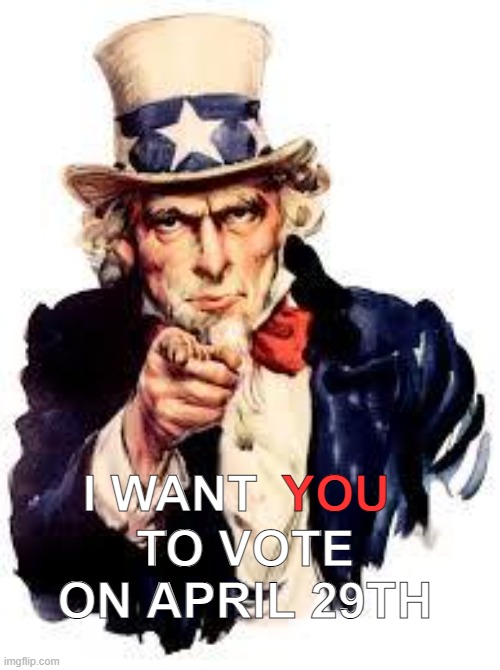 Your vote matters! | I WANT; YOU; TO VOTE ON APRIL 29TH | image tagged in we want you,im rmk and i approve this message | made w/ Imgflip meme maker