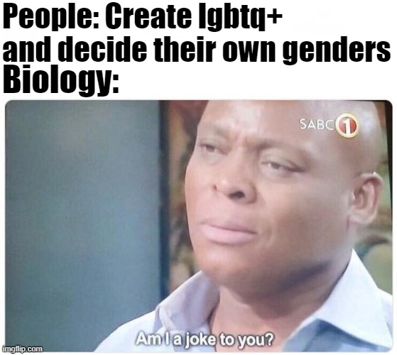 is it really? | People: Create lgbtq+ and decide their own genders; Biology: | image tagged in am i a joke to you,memes,lgbtq | made w/ Imgflip meme maker