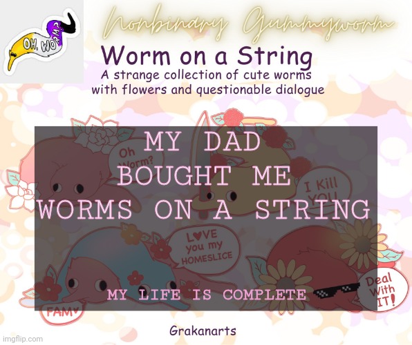 I Kill YOU | MY DAD BOUGHT ME WORMS ON A STRING; MY LIFE IS COMPLETE | made w/ Imgflip meme maker