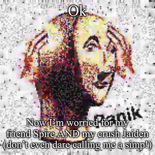 Panik Deep Fried | Ok; Now I’m worried for my friend Spire AND my crush Jaiden (don’t even dare calling me a simp!) | image tagged in panik deep fried | made w/ Imgflip meme maker