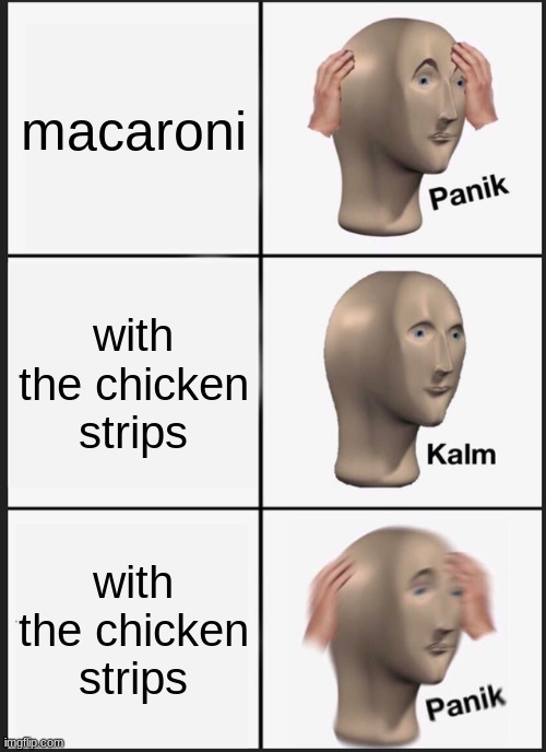 Panik Kalm Panik | macaroni; with the chicken strips; with the chicken strips | image tagged in memes,panik kalm panik | made w/ Imgflip meme maker
