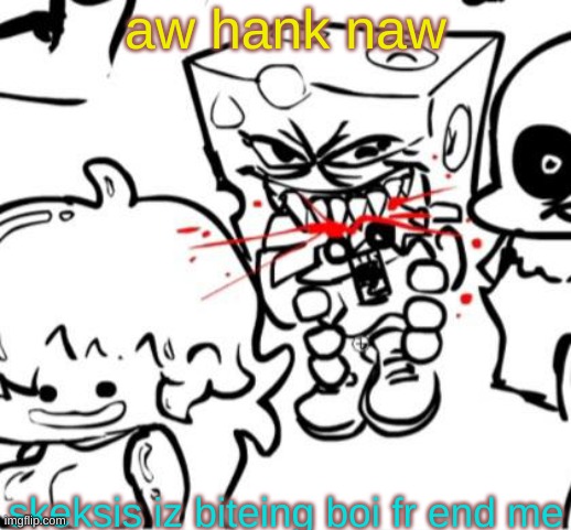 spunch bop | aw hank naw; skeksis iz biteing boi fr end me | made w/ Imgflip meme maker
