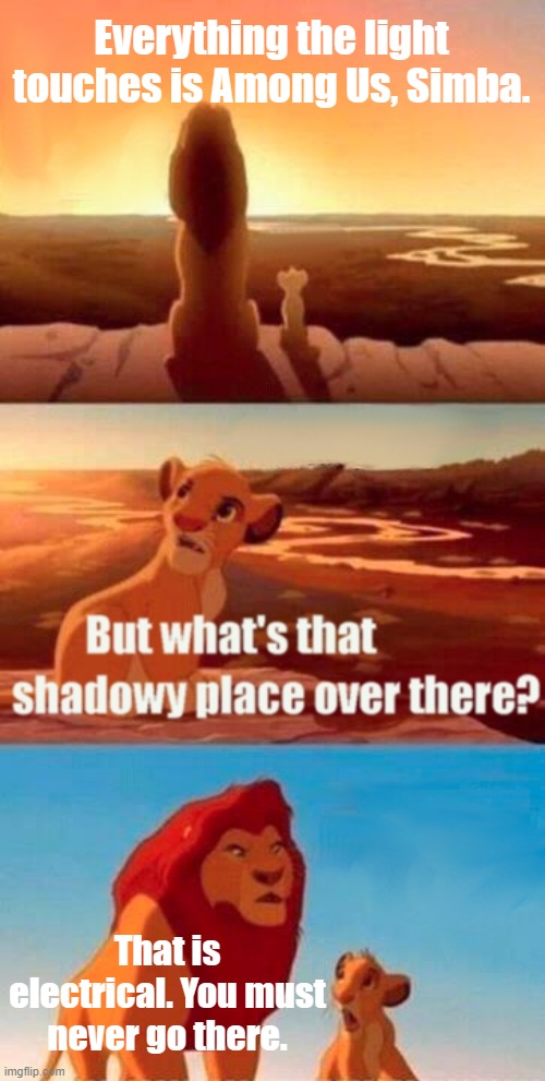 Don't go to electrical, kids! | Everything the light touches is Among Us, Simba. That is electrical. You must never go there. | image tagged in memes,simba shadowy place,among us,electrical,gaming,impostor | made w/ Imgflip meme maker