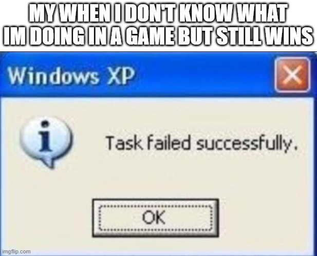 Task failed successfully | MY WHEN I DON'T KNOW WHAT IM DOING IN A GAME BUT STILL WINS | image tagged in task failed successfully | made w/ Imgflip meme maker