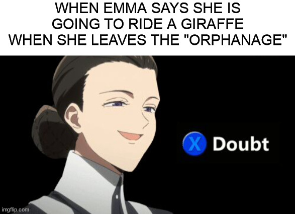 Hahaha | WHEN EMMA SAYS SHE IS GOING TO RIDE A GIRAFFE WHEN SHE LEAVES THE "ORPHANAGE" | image tagged in promised neverland isabella xdoubt meme | made w/ Imgflip meme maker