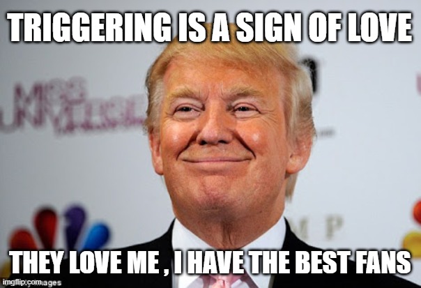 Donald trump approves | TRIGGERING IS A SIGN OF LOVE THEY LOVE ME , I HAVE THE BEST FANS | image tagged in donald trump approves | made w/ Imgflip meme maker
