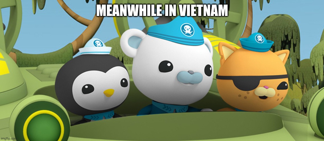 THE OCTONAUTS GOT DRAFTED | MEANWHILE IN VIETNAM | image tagged in me and the bois on the hunt to find who the frick asked | made w/ Imgflip meme maker