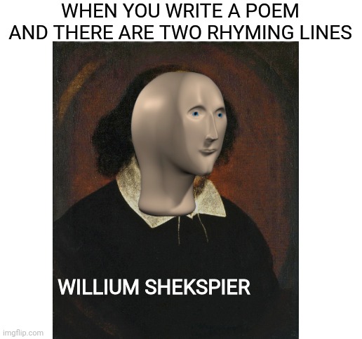 Willium Shekspier | WHEN YOU WRITE A POEM AND THERE ARE TWO RHYMING LINES; WILLIUM SHEKSPIER | image tagged in blank white template,william shakespeare,meme man,stonks,poems,oh wow are you actually reading these tags | made w/ Imgflip meme maker