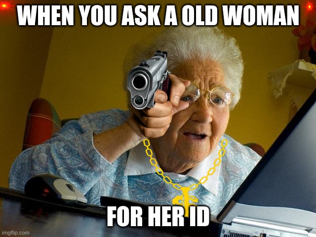 Old Woman and her ID | WHEN YOU ASK A OLD WOMAN; FOR HER ID | image tagged in memes,grandma finds the internet | made w/ Imgflip meme maker