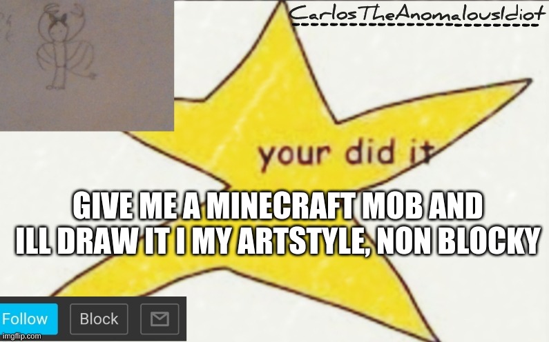 CarlosTheAnomalousIdiot's announcement template | GIVE ME A MINECRAFT MOB AND ILL DRAW IT I MY ARTSTYLE, NON BLOCKY | image tagged in carlostheanomalousidiot's announcement template | made w/ Imgflip meme maker