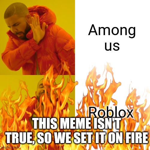 Drake Hotline Bling | Among us; Roblox; THIS MEME ISN'T TRUE, SO WE SET IT ON FIRE | image tagged in memes,drake hotline bling | made w/ Imgflip meme maker
