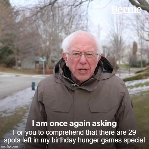 Bernie I Am Once Again Asking For Your Support | For you to comprehend that there are 29 spots left in my birthday hunger games special | image tagged in memes,bernie i am once again asking for your support | made w/ Imgflip meme maker