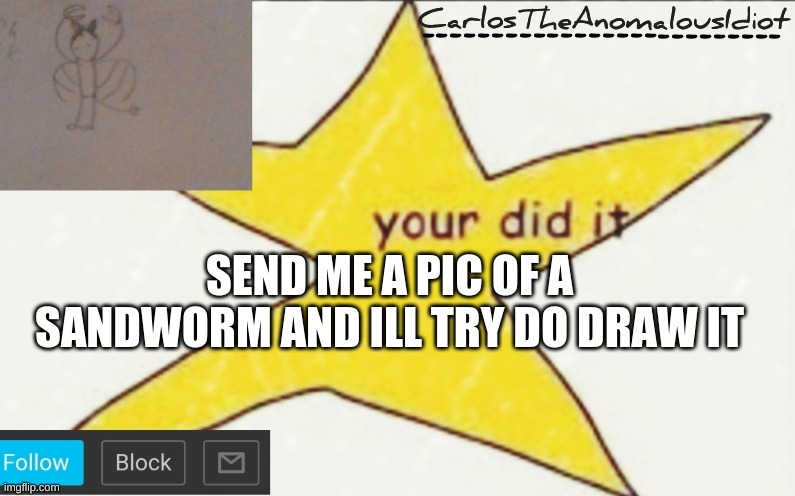 CarlosTheAnomalousIdiot's announcement template | SEND ME A PIC OF A SANDWORM AND ILL TRY DO DRAW IT | image tagged in carlostheanomalousidiot's announcement template | made w/ Imgflip meme maker