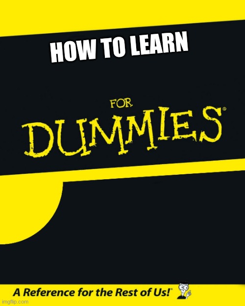 For Dummies | HOW TO LEARN | image tagged in for dummies | made w/ Imgflip meme maker