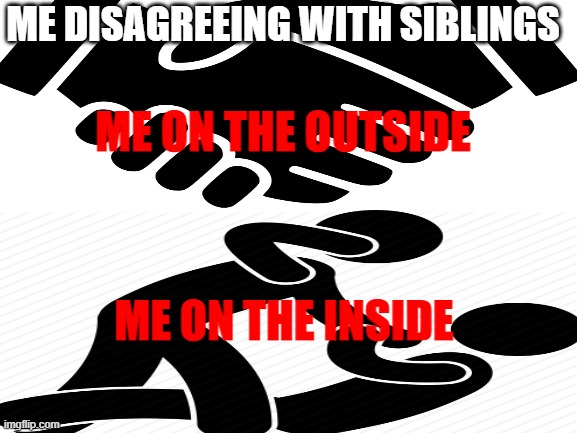 HOW I FEEL DISAGREEING | ME DISAGREEING WITH SIBLINGS; ME ON THE OUTSIDE; ME ON THE INSIDE | image tagged in siblings,disagree,fighting | made w/ Imgflip meme maker
