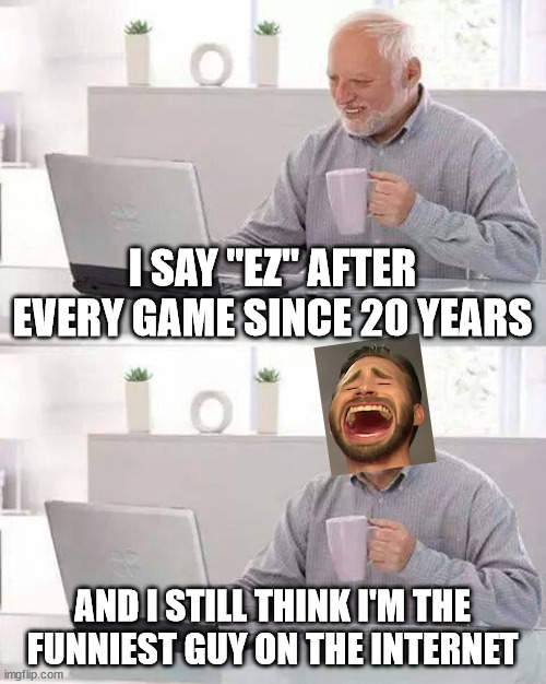 Funniest EZ guy | I SAY "EZ" AFTER EVERY GAME SINCE 20 YEARS; AND I STILL THINK I'M THE FUNNIEST GUY ON THE INTERNET | image tagged in hide the pain harold,league of legends,ez,lol,boomer,funniest | made w/ Imgflip meme maker