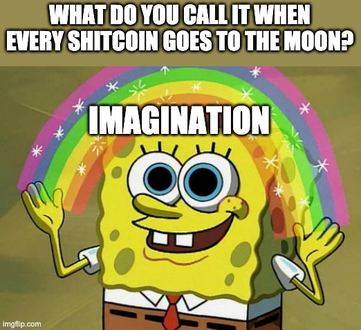 Imagination Spongebob Meme | WHAT DO YOU CALL IT WHEN EVERY SHITCOIN GOES TO THE MOON? IMAGINATION | image tagged in memes,imagination spongebob | made w/ Imgflip meme maker