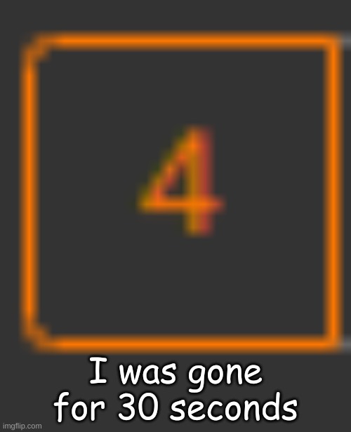 I was gone for 30 seconds | made w/ Imgflip meme maker