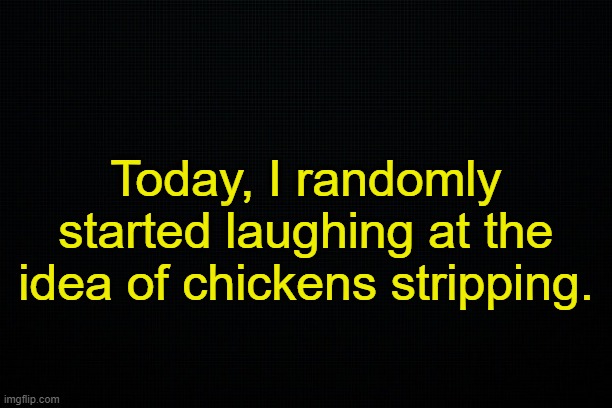 That chicken strips. | Today, I randomly started laughing at the idea of chickens stripping. | made w/ Imgflip meme maker